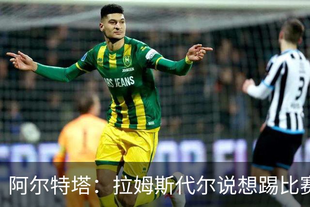 阿尔特塔：拉姆斯代尔说想踢比赛 我们尽力安排了